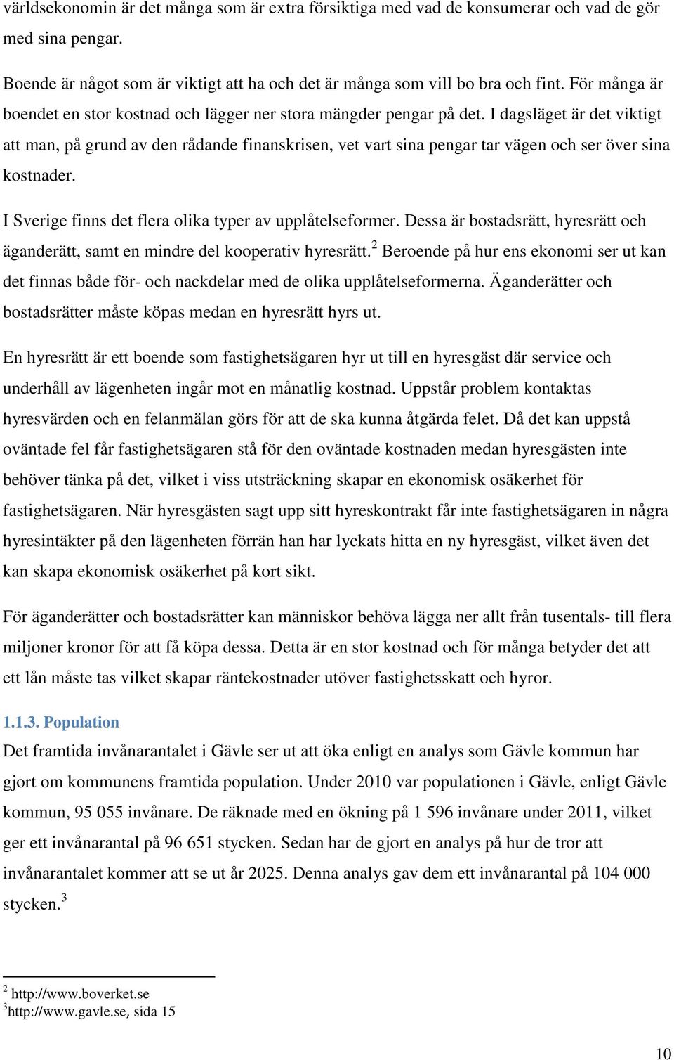 I dagsläget är det viktigt att man, på grund av den rådande finanskrisen, vet vart sina pengar tar vägen och ser över sina kostnader. I Sverige finns det flera olika typer av upplåtelseformer.