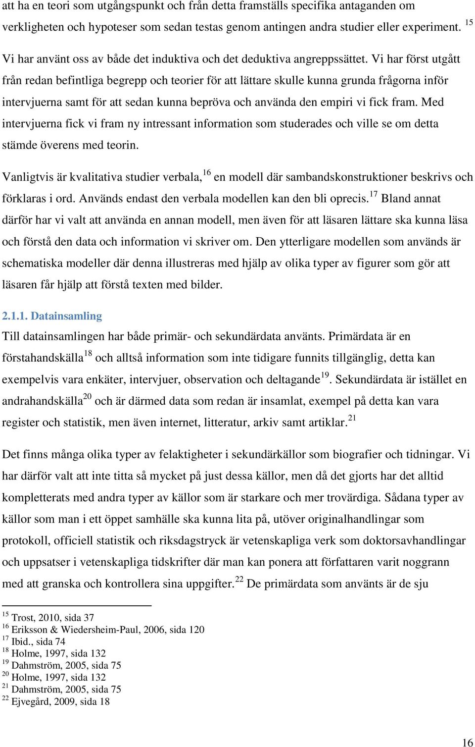 Vi har först utgått från redan befintliga begrepp och teorier för att lättare skulle kunna grunda frågorna inför intervjuerna samt för att sedan kunna bepröva och använda den empiri vi fick fram.