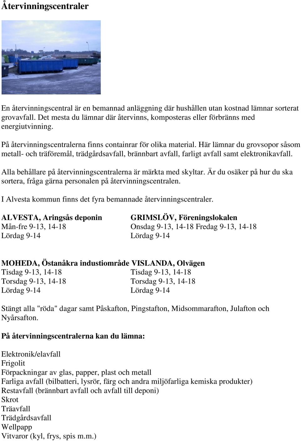 Här lämnar du grovsopor såsom metall- och träföremål, trädgårdsavfall, brännbart avfall, farligt avfall samt elektronikavfall. Alla behållare på återvinningscentralerna är märkta med skyltar.