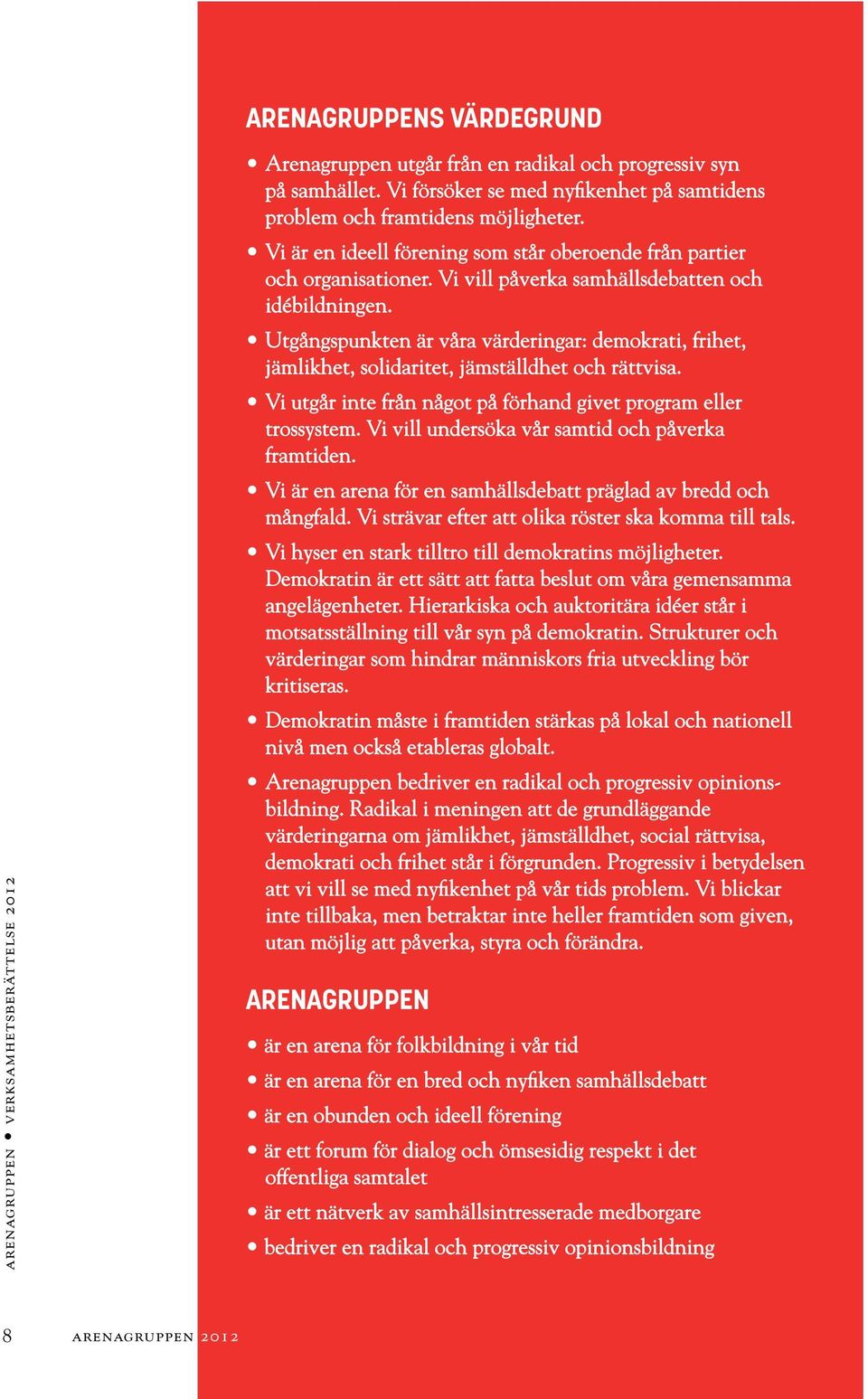 Demokratin är ett sätt att fatta beslut om våra gemensamma angelägenheter. Hierarkiska och auktoritära idéer står i motsatsställning till vår syn på demokratin.