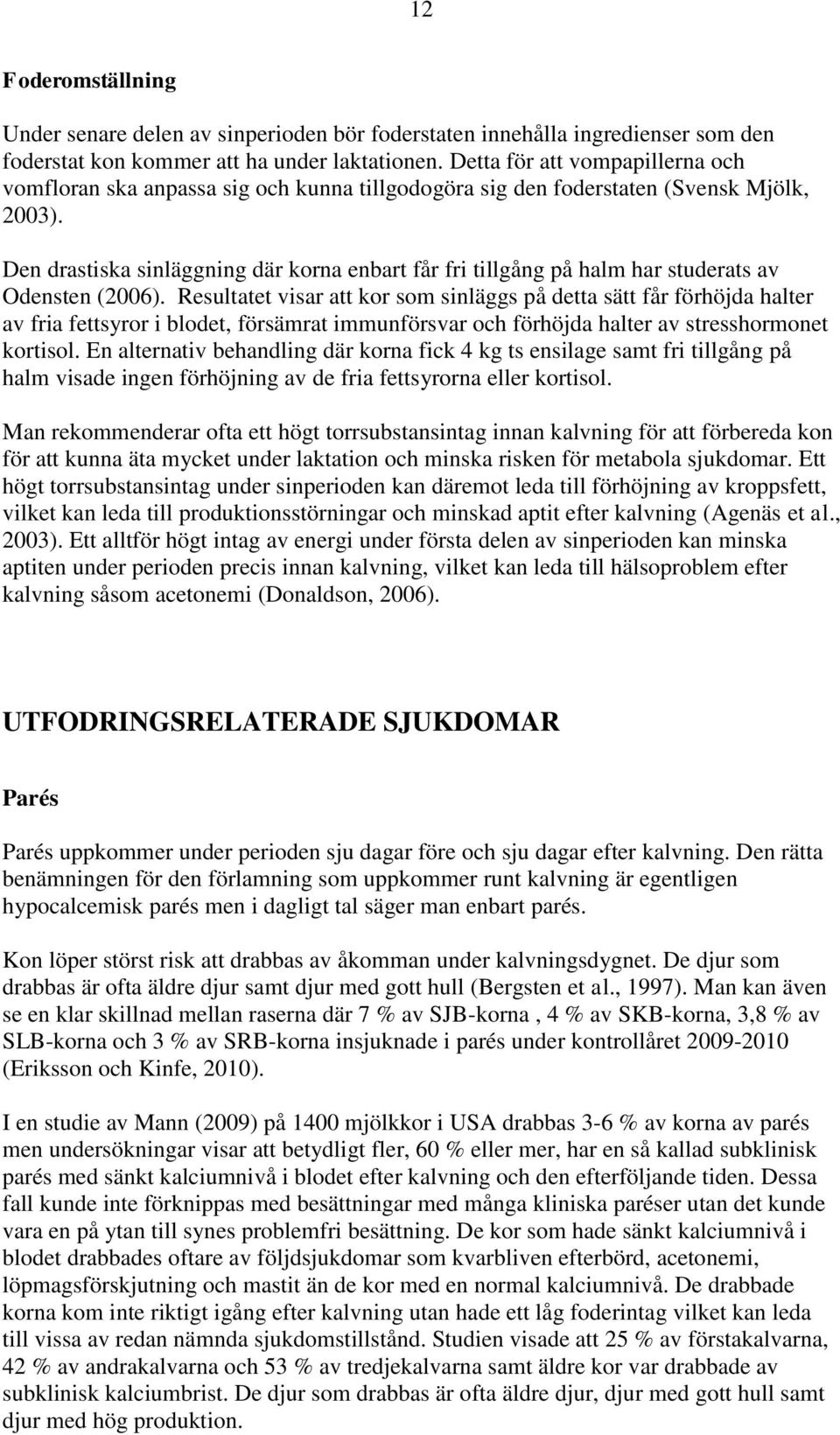 Den drastiska sinläggning där korna enbart får fri tillgång på halm har studerats av Odensten (2006).