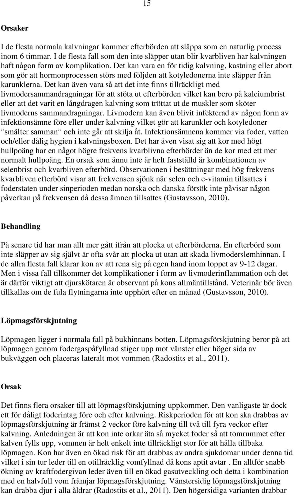 Det kan vara en för tidig kalvning, kastning eller abort som gör att hormonprocessen störs med följden att kotyledonerna inte släpper från karunklerna.