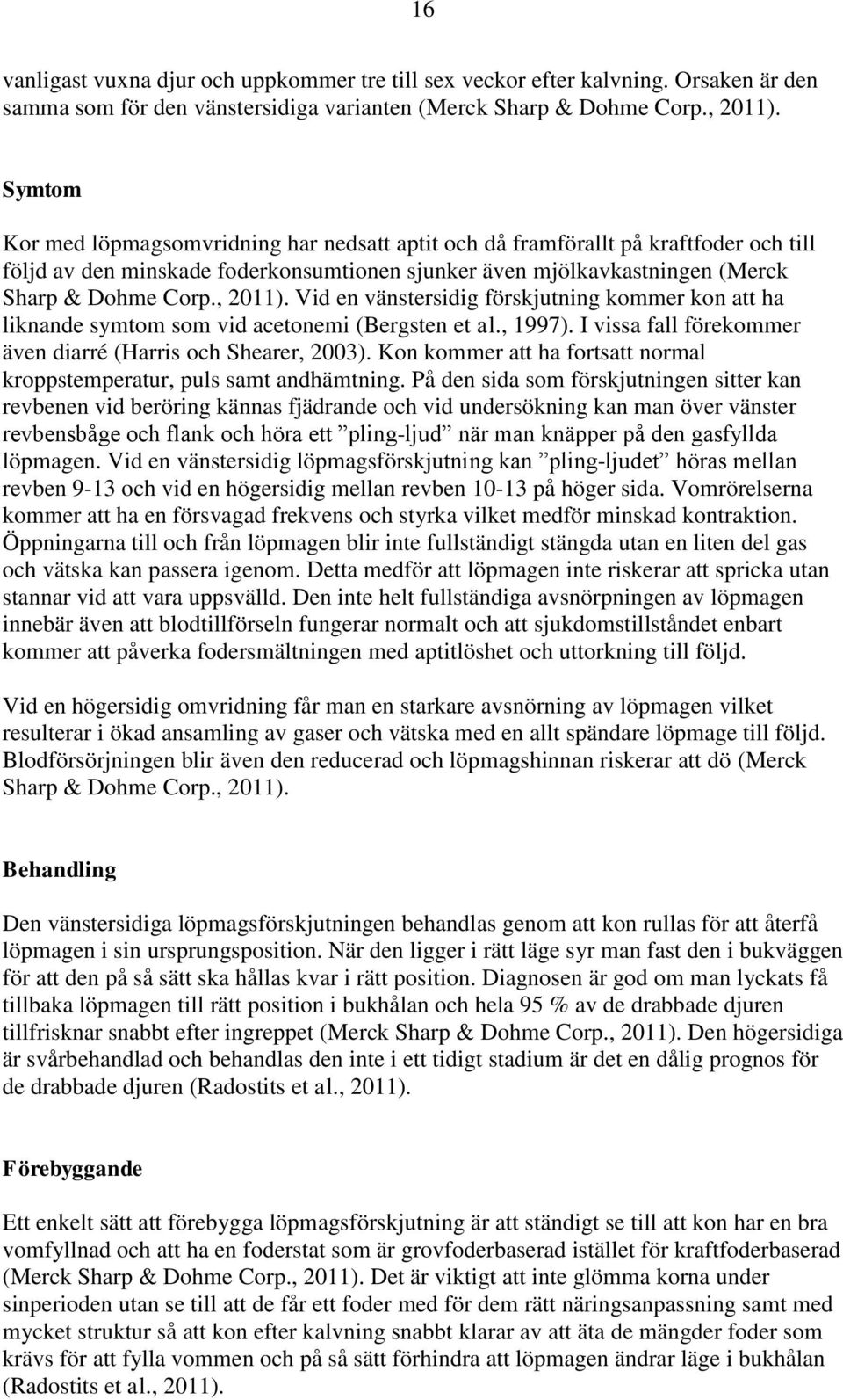 Vid en vänstersidig förskjutning kommer kon att ha liknande symtom som vid acetonemi (Bergsten et al., 1997). I vissa fall förekommer även diarré (Harris och Shearer, 2003).