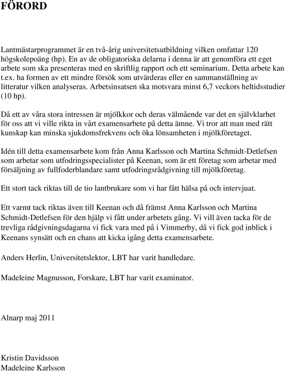 ha formen av ett mindre försök som utvärderas eller en sammanställning av litteratur vilken analyseras. Arbetsinsatsen ska motsvara minst 6,7 veckors heltidsstudier (10 hp).