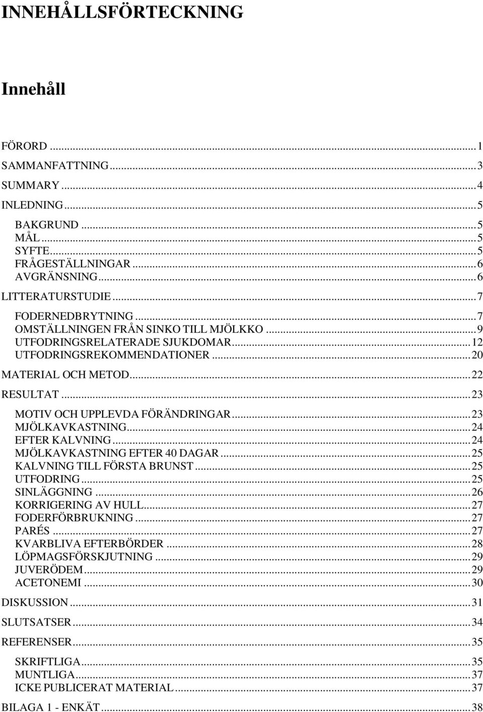 .. 23 MJÖLKAVKASTNING... 24 EFTER KALVNING... 24 MJÖLKAVKASTNING EFTER 40 DAGAR... 25 KALVNING TILL FÖRSTA BRUNST... 25 UTFODRING... 25 SINLÄGGNING... 26 KORRIGERING AV HULL... 27 FODERFÖRBRUKNING.