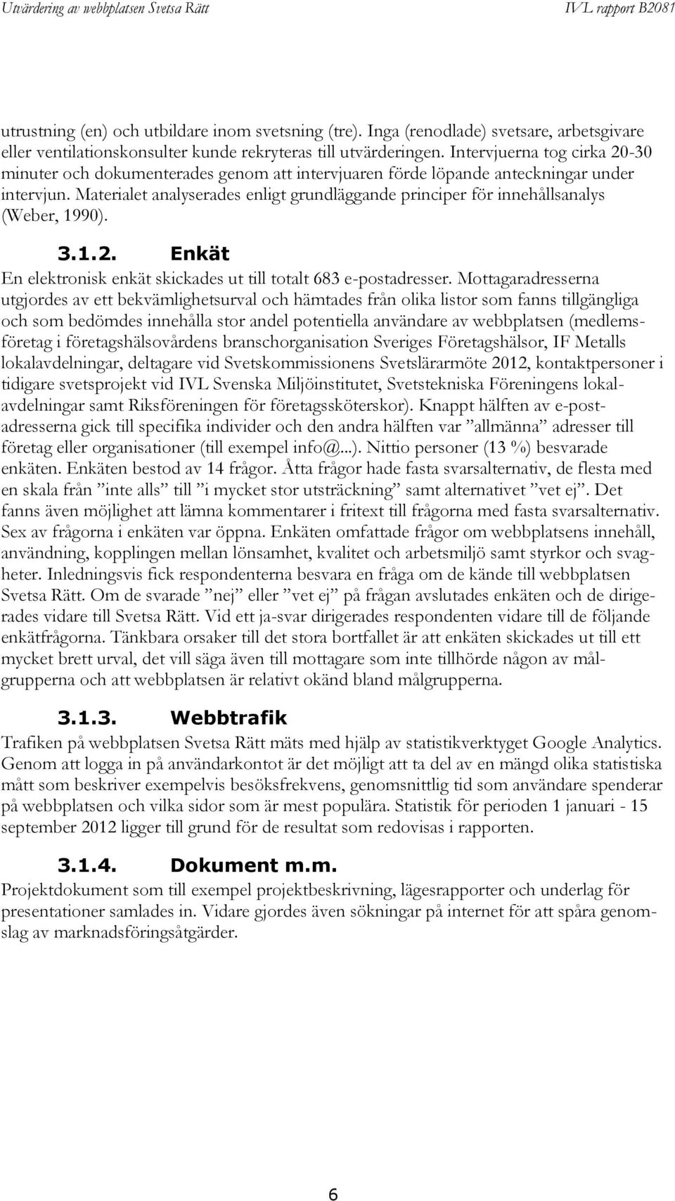 Materialet analyserades enligt grundläggande principer för innehållsanalys (Weber, 1990). 3.1.2. Enkät En elektronisk enkät skickades ut till totalt 683 e-postadresser.