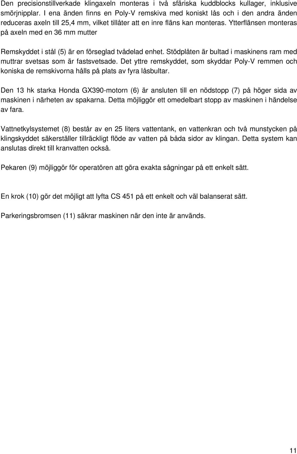 Ytterflänsen monteras på axeln med en 36 mm mutter Remskyddet i stål (5) är en förseglad tvådelad enhet. Stödplåten är bultad i maskinens ram med muttrar svetsas som är fastsvetsade.