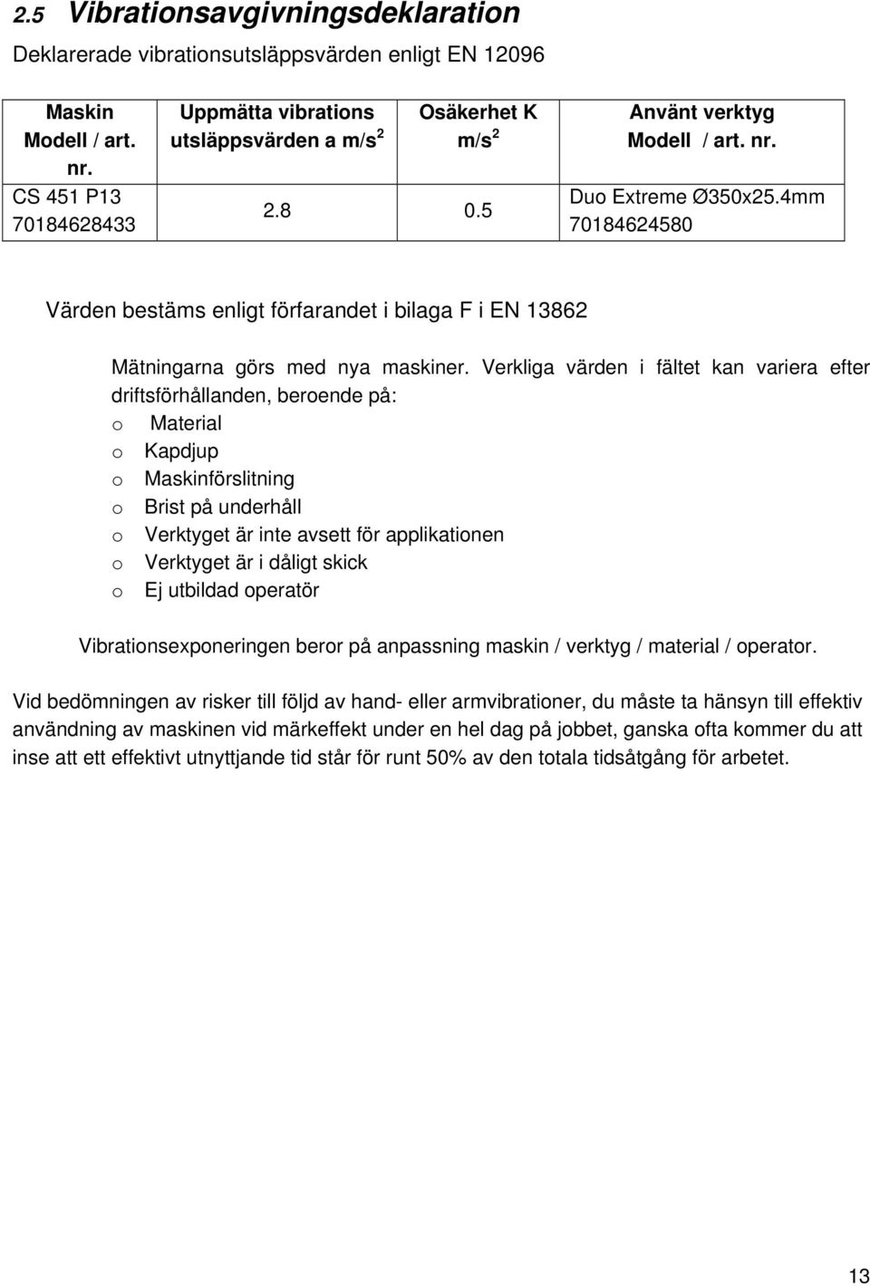 Verkliga värden i fältet kan variera efter driftsförhållanden, beroende på: o Material o Kapdjup o Maskinförslitning o Brist på underhåll o Verktyget är inte avsett för applikationen o Verktyget är i