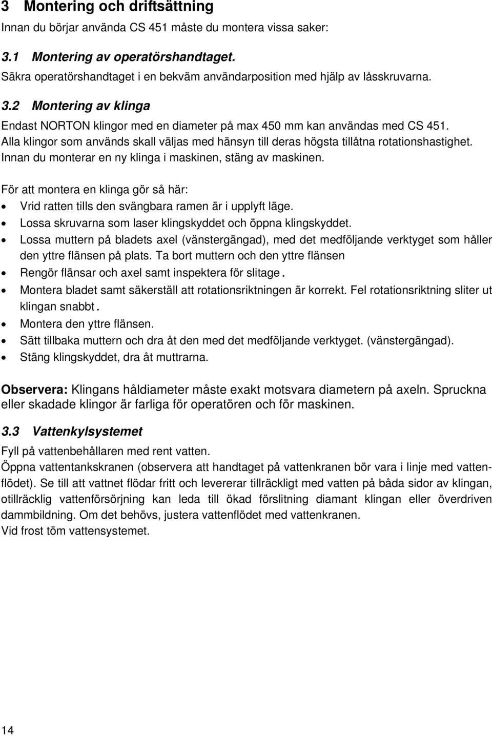 Alla klingor som används skall väljas med hänsyn till deras högsta tillåtna rotationshastighet. Innan du monterar en ny klinga i maskinen, stäng av maskinen.