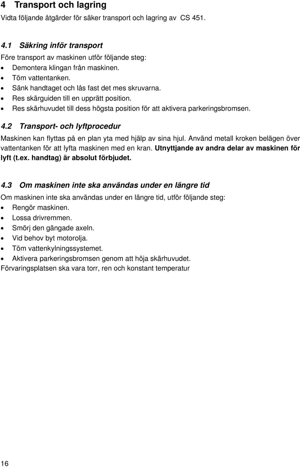 2 Transport- och lyftprocedur Maskinen kan flyttas på en plan yta med hjälp av sina hjul. Använd metall kroken belägen över vattentanken för att lyfta maskinen med en kran.