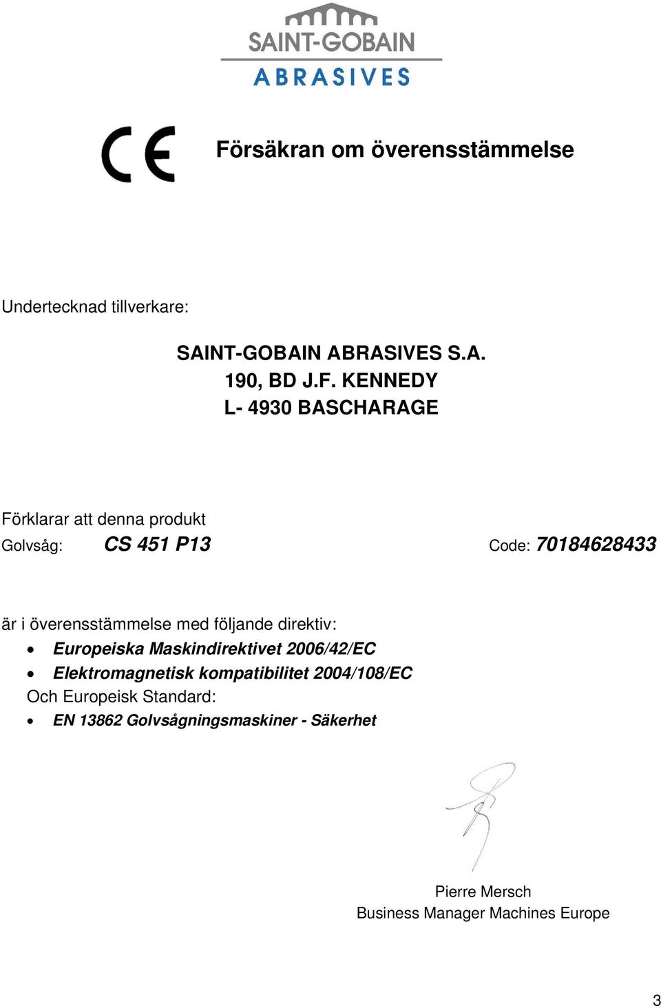 följande direktiv: Europeiska Maskindirektivet 2006/42/EC Elektromagnetisk kompatibilitet 2004/108/EC Och