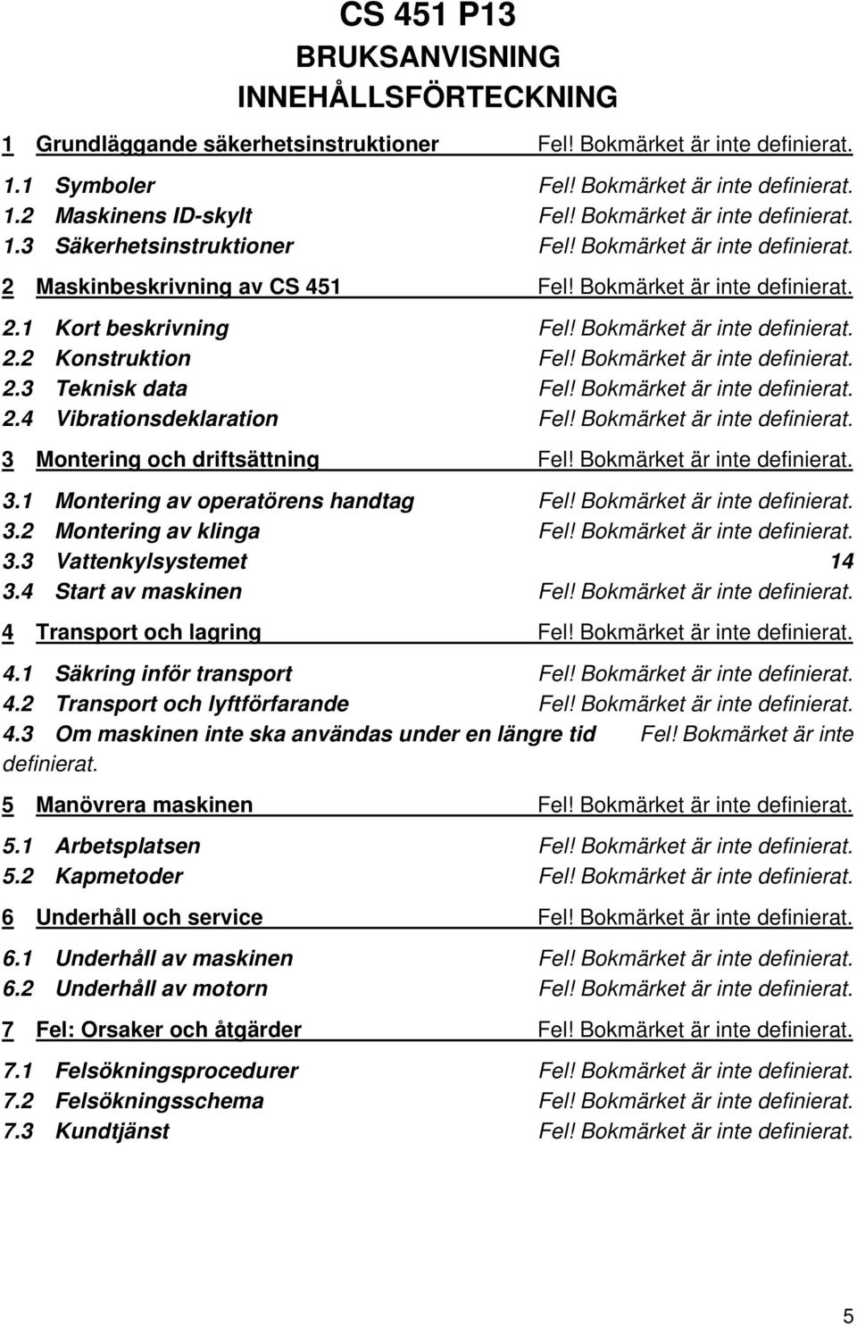 Bokmärket är inte definierat. 2.2 Konstruktion Fel! Bokmärket är inte definierat. 2.3 Teknisk data Fel! Bokmärket är inte definierat. 2.4 Vibrationsdeklaration Fel! Bokmärket är inte definierat. 3 Montering och driftsättning Fel!