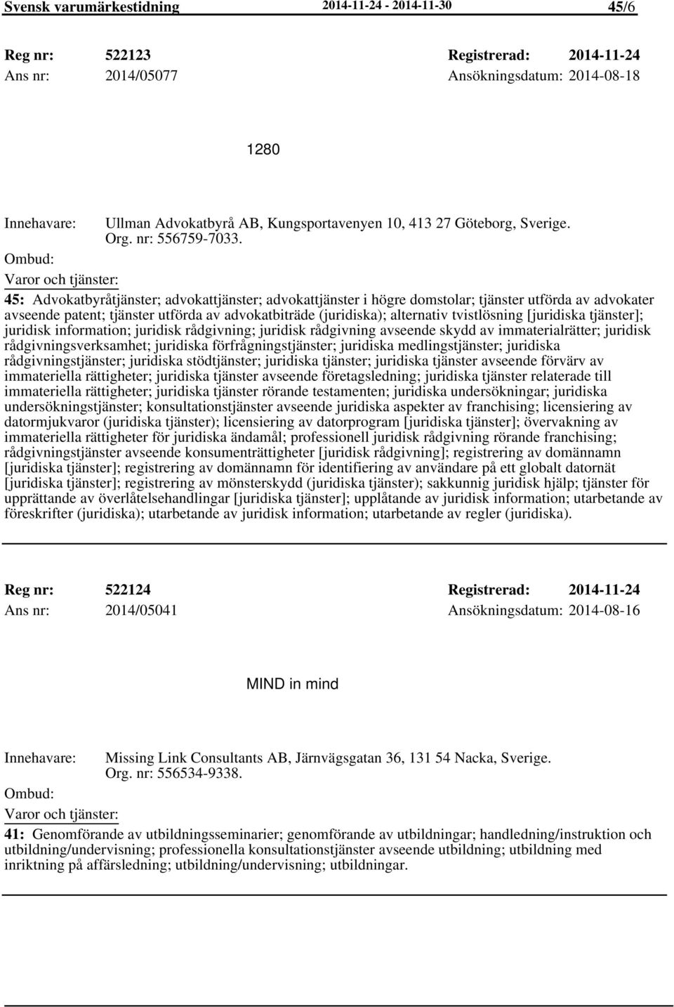 45: Advokatbyråtjänster; advokattjänster; advokattjänster i högre domstolar; tjänster utförda av advokater avseende patent; tjänster utförda av advokatbiträde (juridiska); alternativ tvistlösning