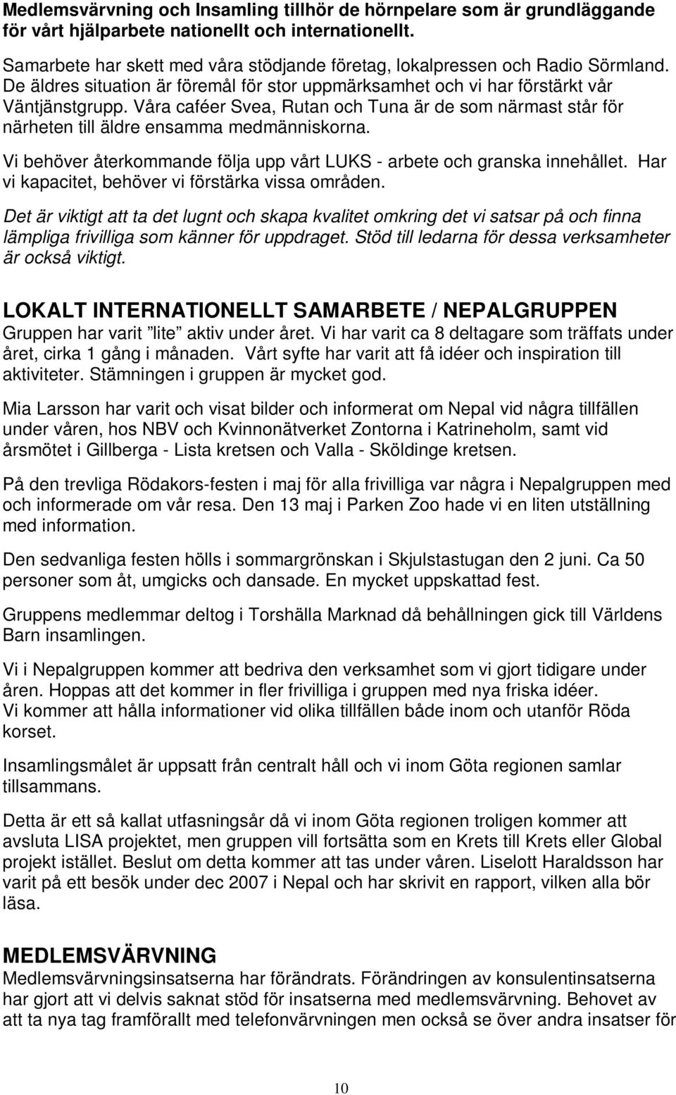 Våra caféer Svea, Rutan och Tuna är de som närmast står för närheten till äldre ensamma medmänniskorna. Vi behöver återkommande följa upp vårt LUKS - arbete och granska innehållet.