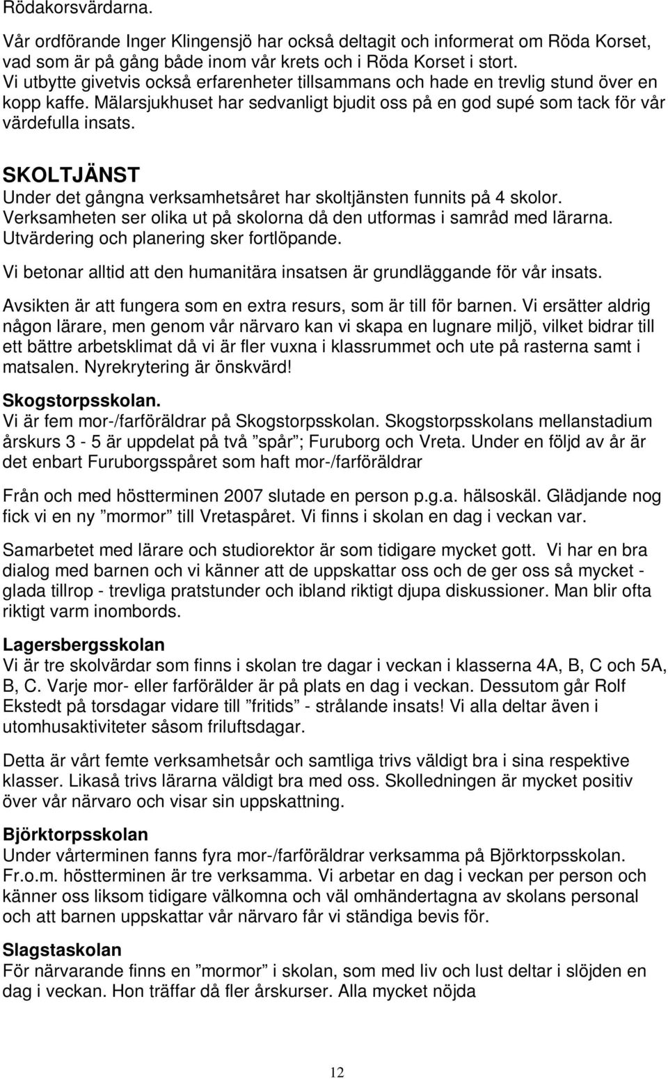 SKOLTJÄNST Under det gångna verksamhetsåret har skoltjänsten funnits på 4 skolor. Verksamheten ser olika ut på skolorna då den utformas i samråd med lärarna.