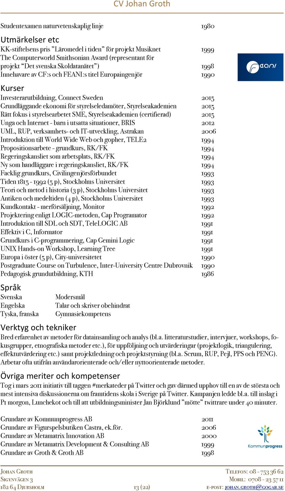 fokus i styrelsearbetet SME, Styrelseakademien (certifierad) 2015 Unga och Internet - barn i utsatta situationer, BRIS 2012 UML, RUP, verksamhets- och IT-utveckling, Astrakan 2006 Introduktion till