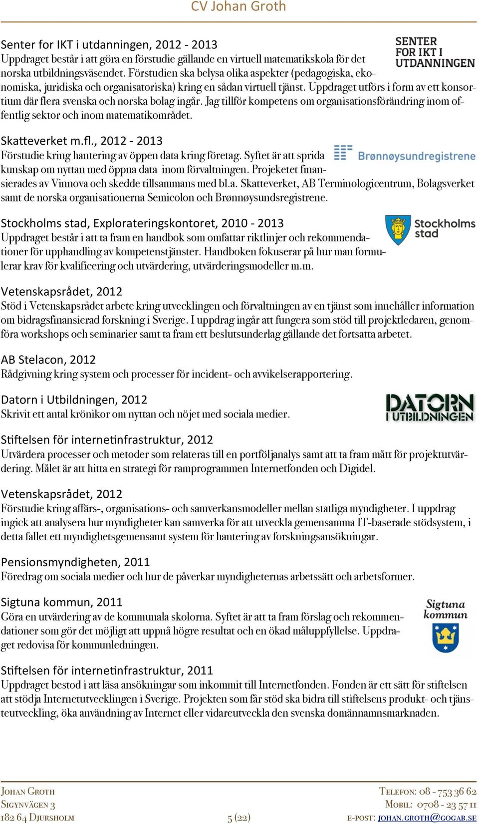 Uppdraget utförs i form av ett konsortium där flera svenska och norska bolag ingår. Jag tillför kompetens om organisationsförändring inom offentlig sektor och inom matematikområdet. Ska&everket m.fl., 2012-2013 Förstudie kring hantering av öppen data kring företag.