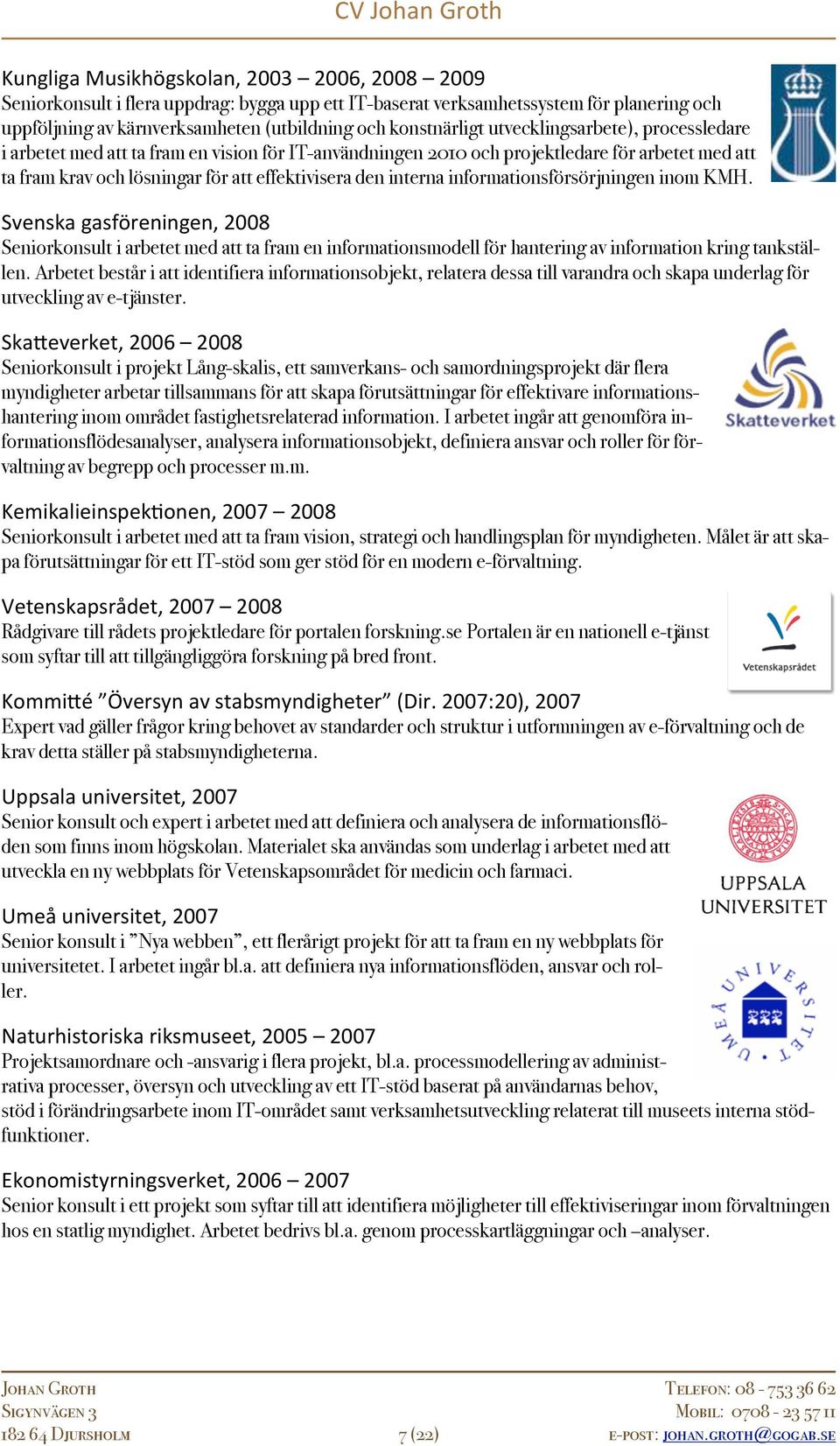 informationsförsörjningen inom KMH. Svenska gasföreningen, 2008 Seniorkonsult i arbetet med att ta fram en informationsmodell för hantering av information kring tankställen.