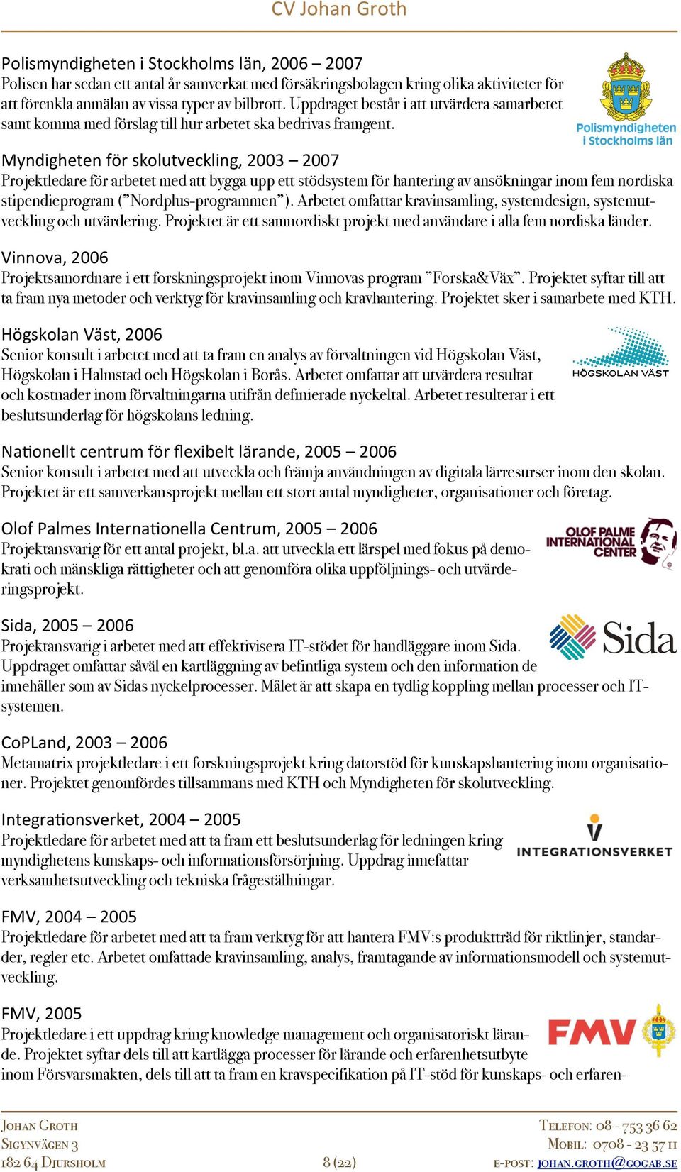 Myndigheten för skolutveckling, 2003 2007 Projektledare för arbetet med att bygga upp ett stödsystem för hantering av ansökningar inom fem nordiska stipendieprogram ( Nordplus-programmen ).