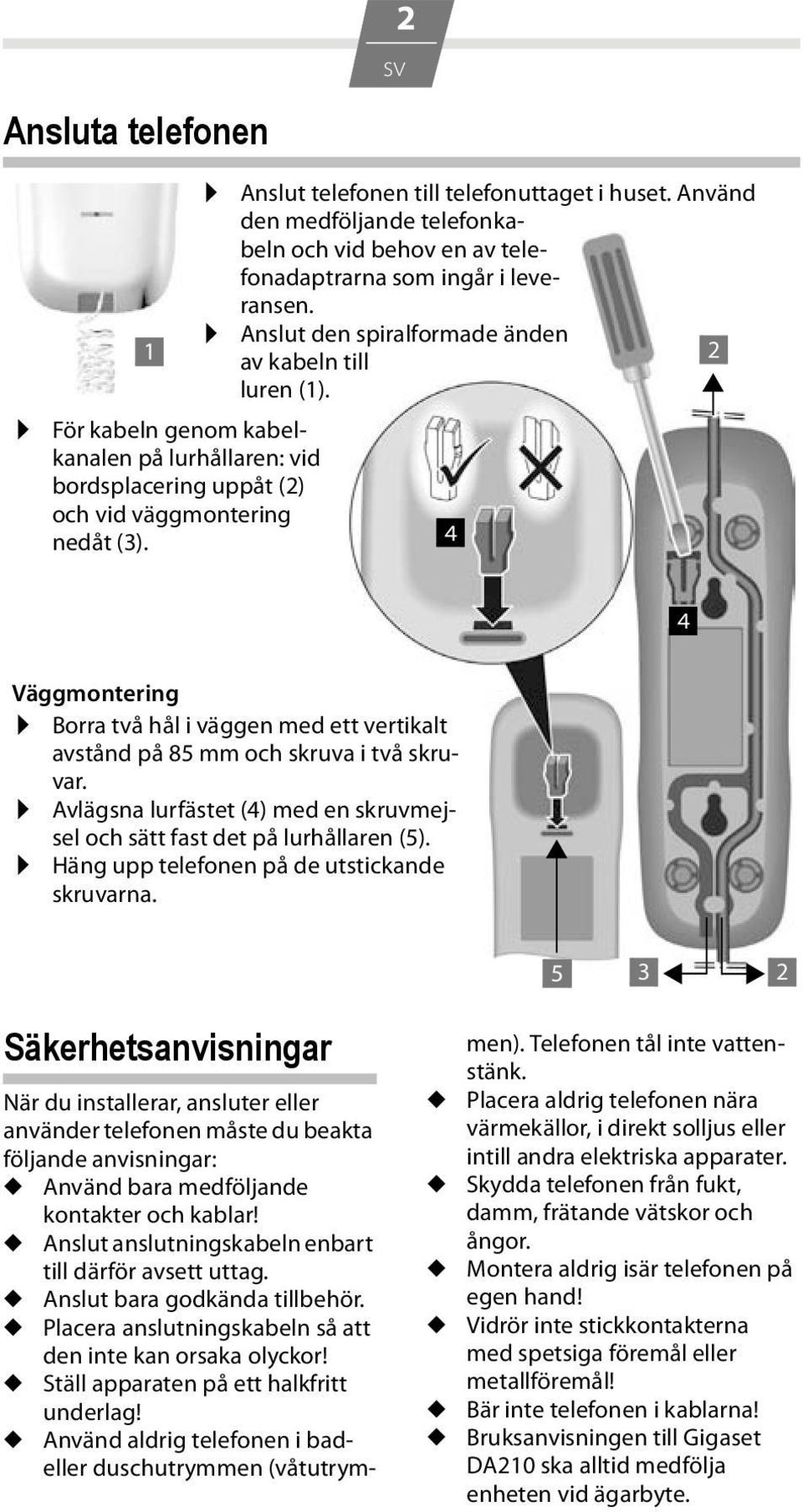 Väggmontering Borra två hål i väggen med ett vertikalt avstånd på 85 mm och skruva i två skruvar. Avlägsna lurfästet () med en skruvmejsel och sätt fast det på lurhållaren (5).