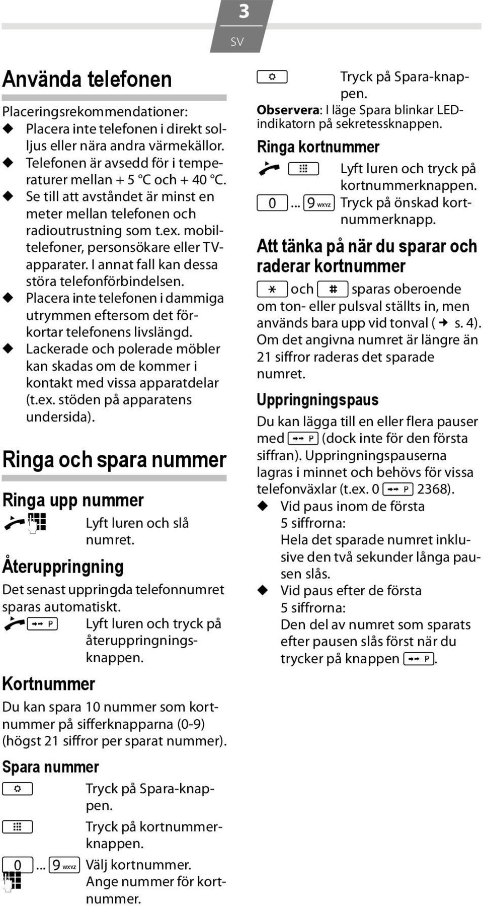 u Placera inte telefonen i dammiga utrymmen eftersom det förkortar telefonens livslängd. u Lackerade och polerade möbler kan skadas om de kommer i kontakt med vissa apparatdelar (t.ex.