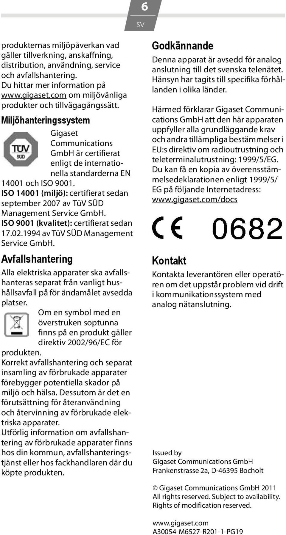 ISO 1001 (miljö): certifierat sedan september 007 av TüV SÜD Management Service GmbH. ISO 9001 (kvalitet): certifierat sedan 17.0.199 av TüV SÜD Management Service GmbH.