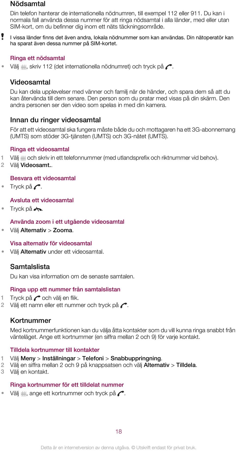 I vissa länder finns det även andra, lokala nödnummer som kan användas. Din nätoperatör kan ha sparat även dessa nummer på SIM-kortet.