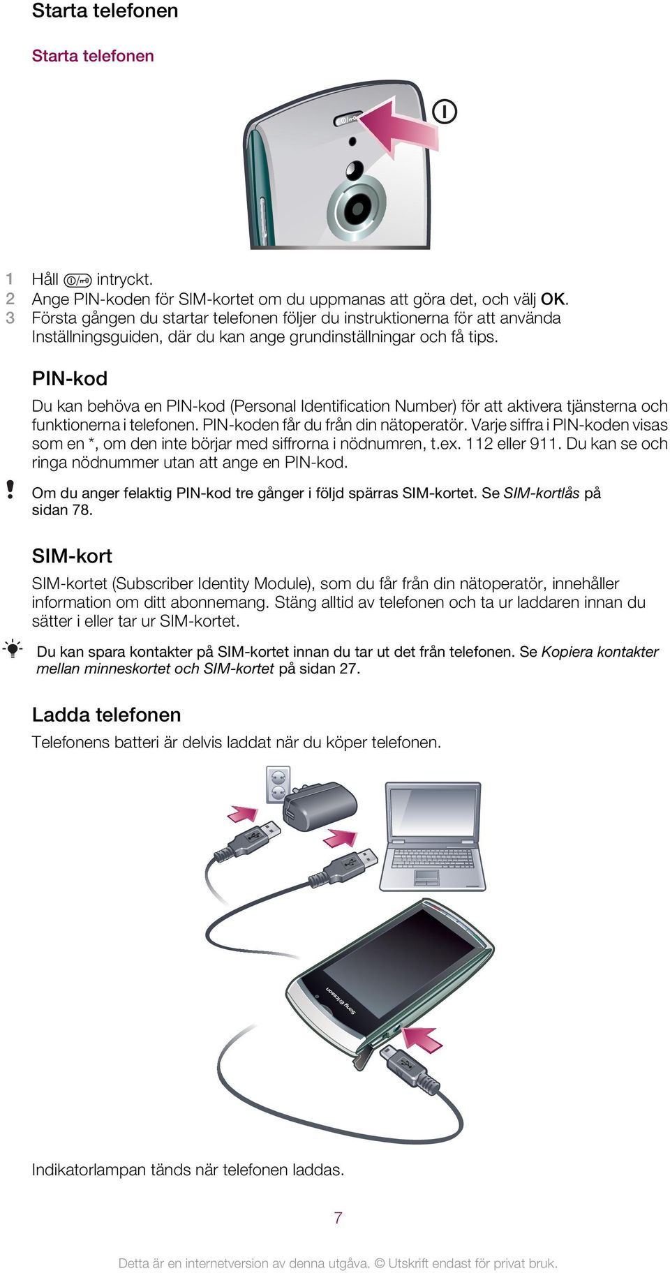 PIN-kod Du kan behöva en PIN-kod (Personal Identification Number) för att aktivera tjänsterna och funktionerna i telefonen. PIN-koden får du från din nätoperatör.