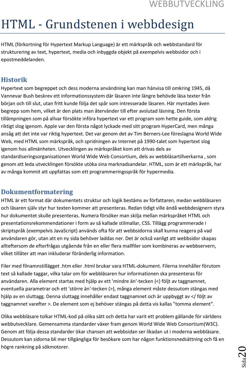 Historik Hypertext som begreppet och dess moderna användning kan man hänvisa till omkring 1945, då Vannevar Bush beskrev ett informationssystem där läsaren inte längre behövde läsa texter från början