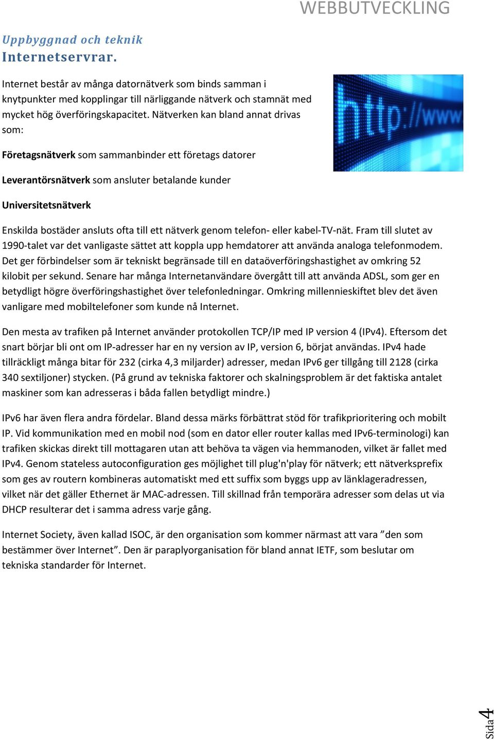 ett nätverk genom telefon eller kabel TV nät. Fram till slutet av 1990 talet var det vanligaste sättet att koppla upp hemdatorer att använda analoga telefonmodem.