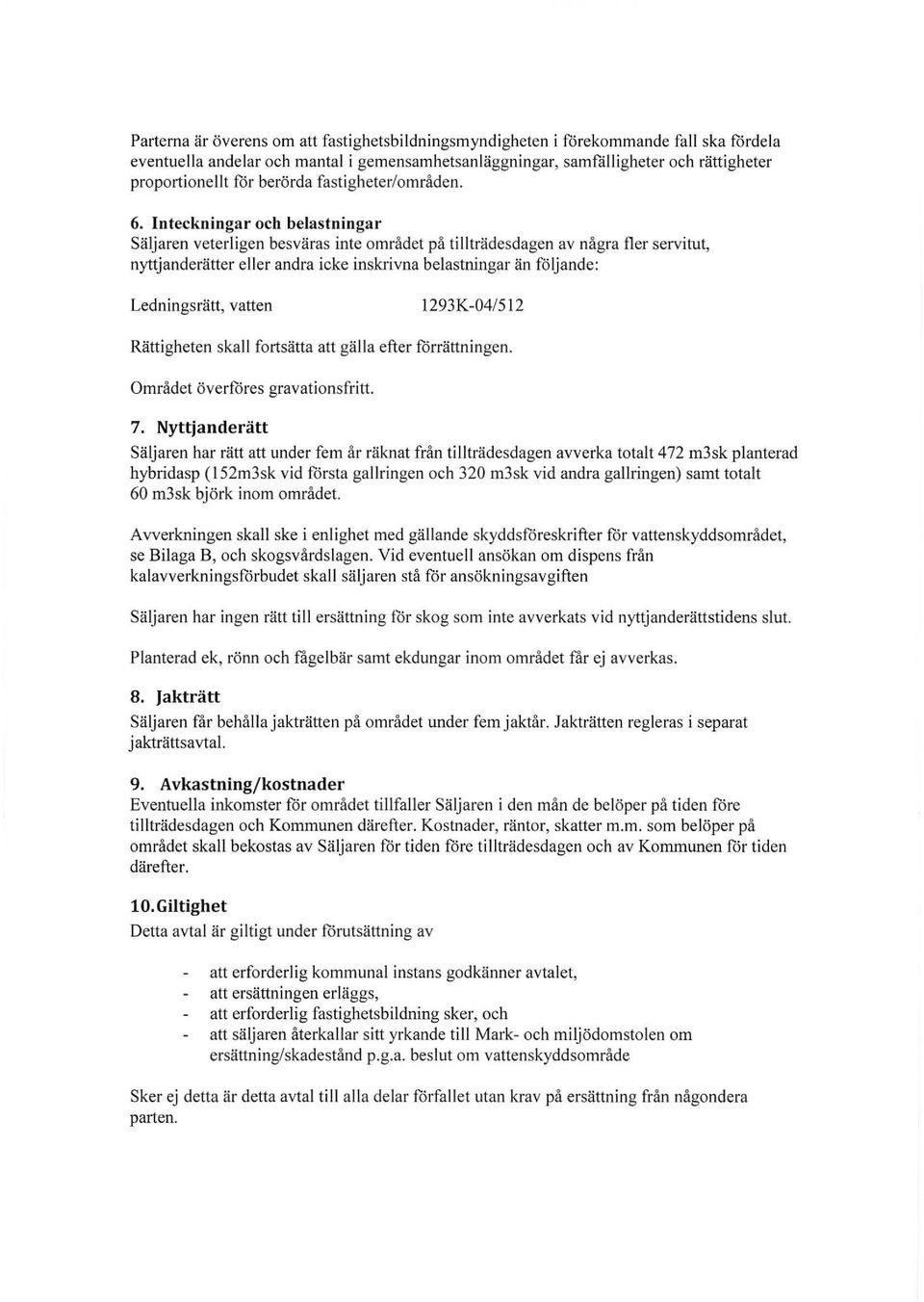 Inteckningar och belastningar Säljaren veterligen besväras inte området på tillträdesdagen av några fler servitut, nyttjanderätter eller andra icke inskrivna belastningar än följande: Ledningsrätt,