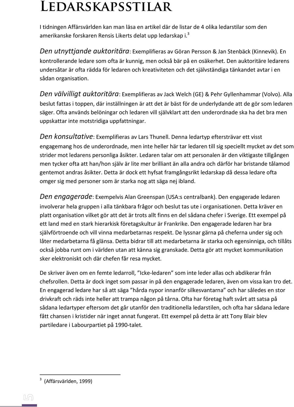 Den auktoritäre ledarens undersåtar är ofta rädda för ledaren och kreativiteten och det självständiga tänkandet avtar i en sådan organisation.