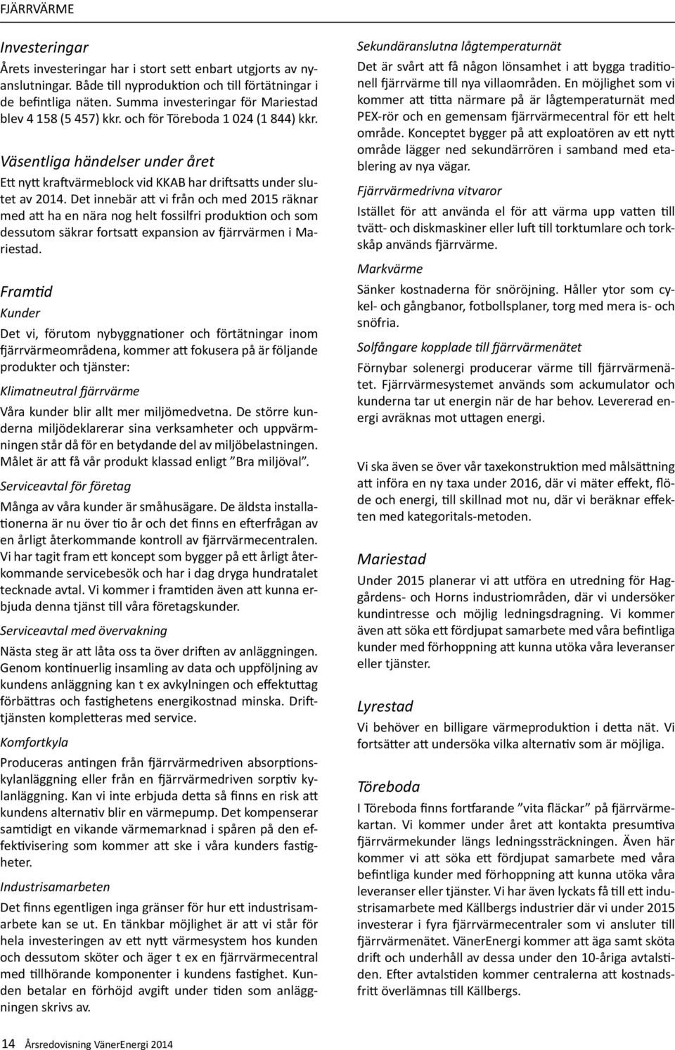 Det innebär att vi från och med 2015 räknar med att ha en nära nog helt fossilfri produktion och som dessutom säkrar fortsatt expansion av fjärrvärmen i Mariestad.