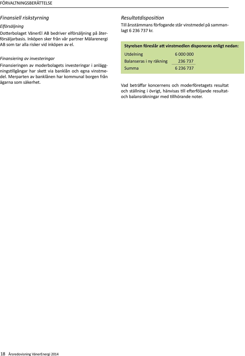 Finansiering av investeringar Finansieringen av moderbolagets investeringar i anläggningstillgångar har skett via banklån och egna vinstmedel.