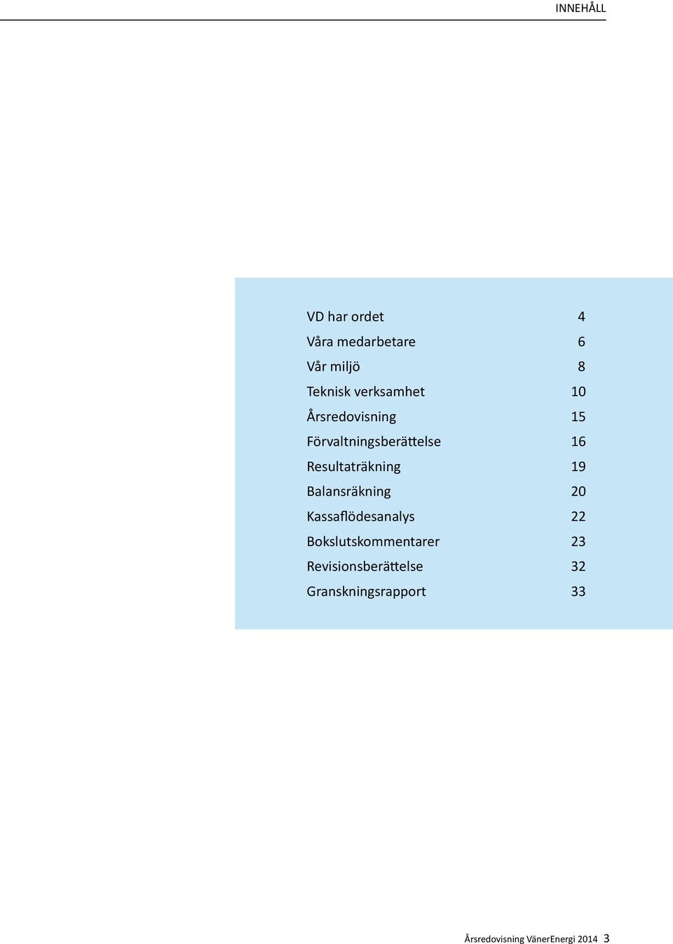 Resultaträkning 19 Balansräkning 20 Kassaflödesanalys 22