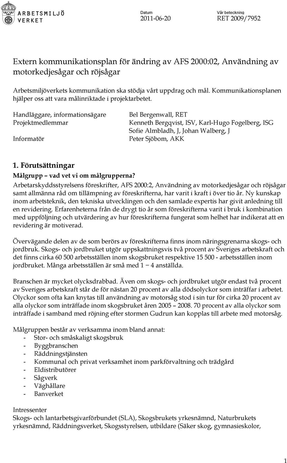 Handläggare, informationsägare Projektmedlemmar Informatör Bel Bergenwall, RET Kenneth Bergqvist, ISV, Karl-Hugo Fogelberg, ISG Sofie Almbladh, J, Johan Walberg, J Peter Sjöbom, AKK 1.