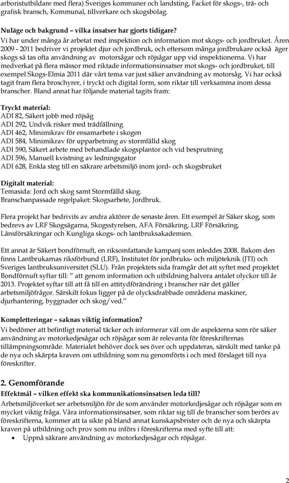 Åren 2009 - bedriver vi projektet djur och jordbruk, och eftersom många jordbrukare också äger skogs så tas ofta användning av motorsågar och röjsågar upp vid inspektionerna.