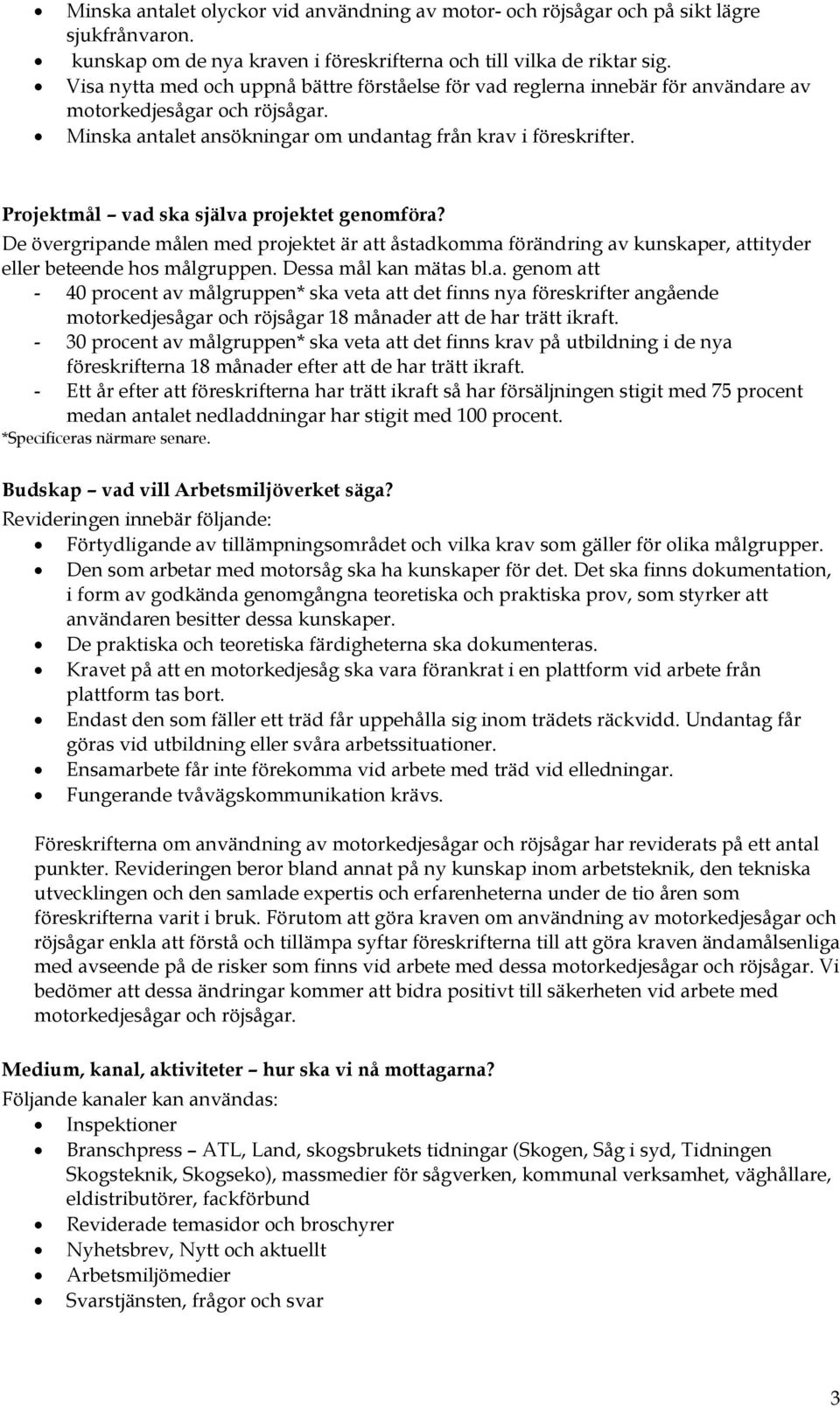 Projektmål vad ska själva projektet genomföra? De övergripande målen med projektet är att åstadkomma förändring av kunskaper, attityder eller beteende hos målgruppen. Dessa mål kan mätas bl.a. genom att - 40 procent av målgruppen* ska veta att det finns nya föreskrifter angående motorkedjesågar och röjsågar 18 månader att de har trätt ikraft.