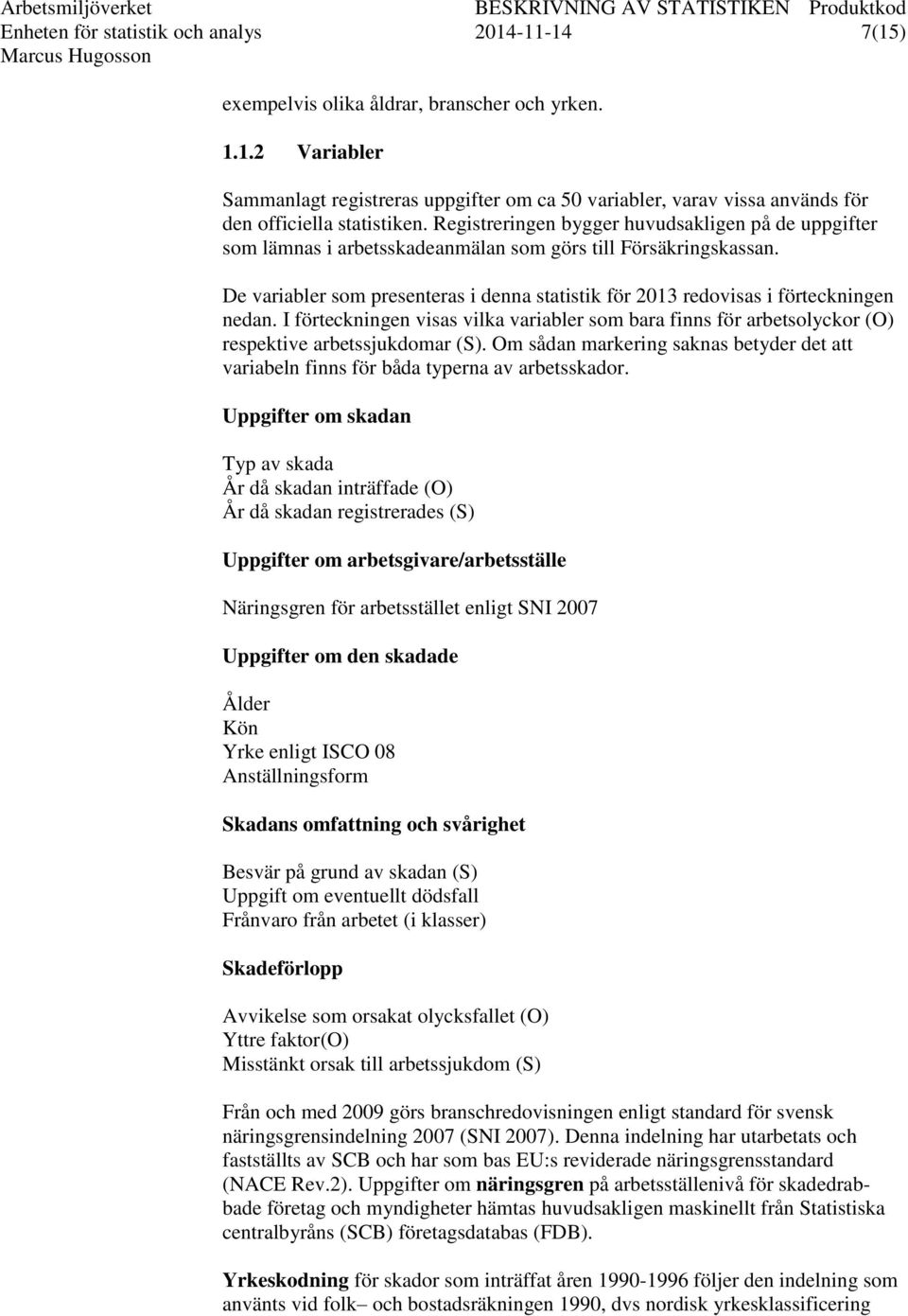 De variabler som presenteras i denna statistik för 2013 redovisas i förteckningen nedan. I förteckningen visas vilka variabler som bara finns för arbetsolyckor (O) respektive arbetssjukdomar (S).