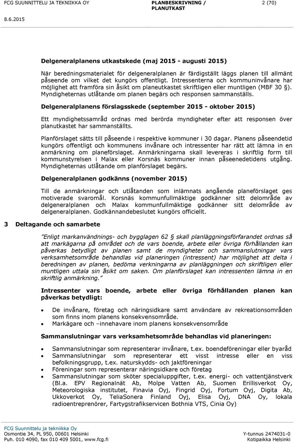 Delgeneralplanens förslagsskede (september 2015 - oktober 2015) Ett myndighetssamråd ordnas med berörda myndigheter efter att responsen över planutkastet har sammanställts.