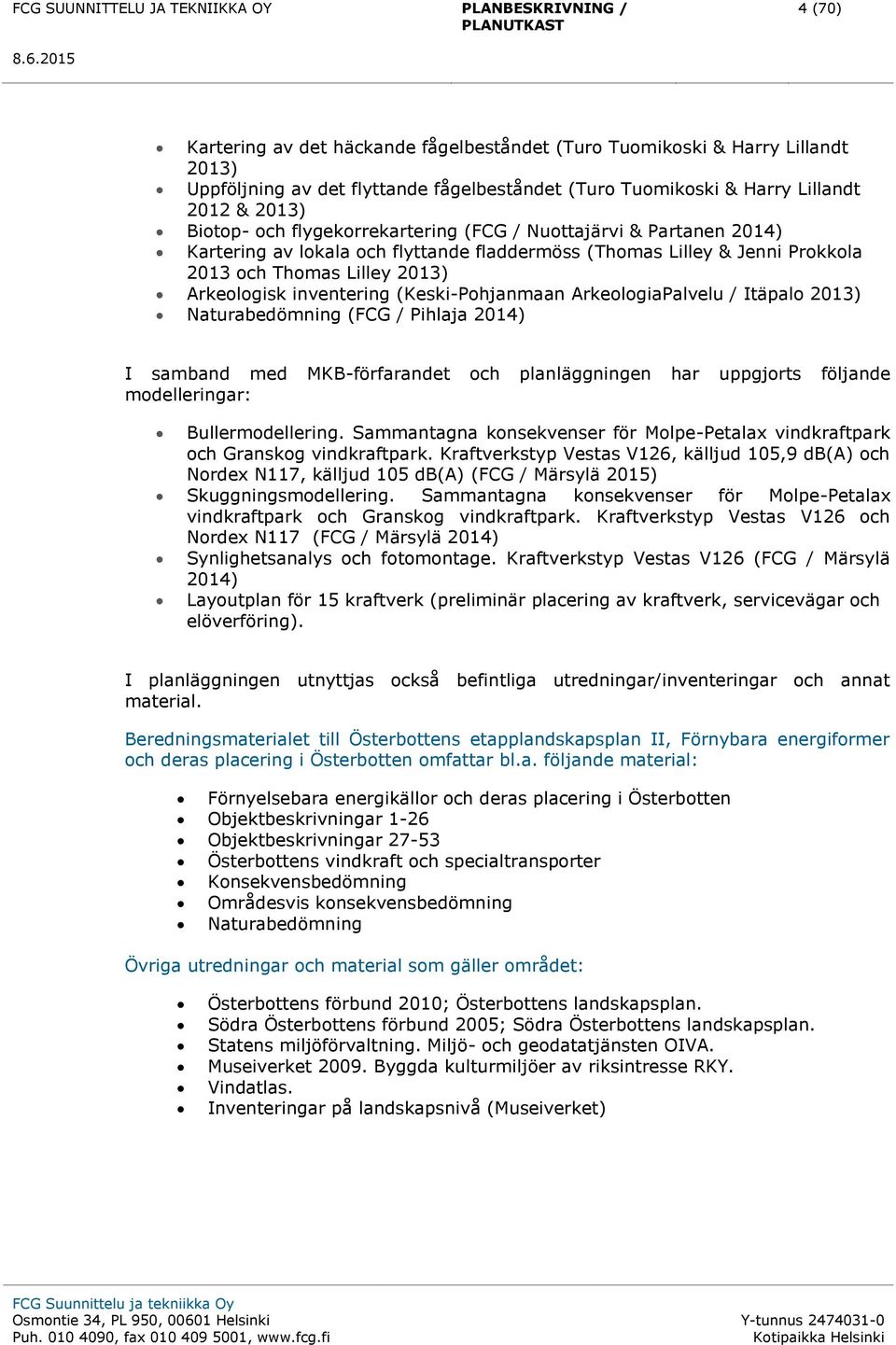 (Keski-Pohjanmaan ArkeologiaPalvelu / Itäpalo 2013) Naturabedömning (FCG / Pihlaja 2014) I samband med MKB-förfarandet och planläggningen har uppgjorts följande modelleringar: Bullermodellering.