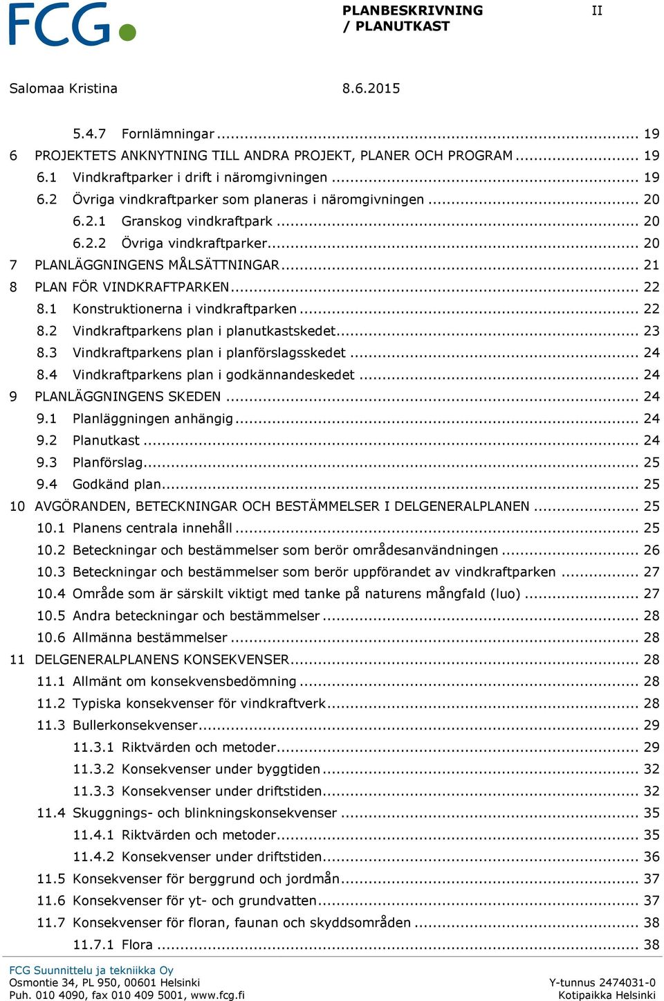 .. 23 8.3 Vindkraftparkens plan i planförslagsskedet... 24 8.4 Vindkraftparkens plan i godkännandeskedet... 24 9 PLANLÄGGNINGENS SKEDEN... 24 9.1 Planläggningen anhängig... 24 9.2 Planutkast... 24 9.3 Planförslag.