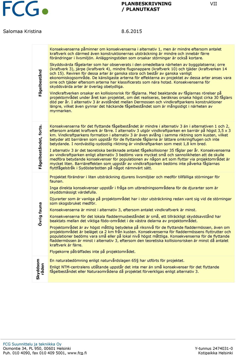 Skyddsvärda fågelarter som har observerats i den omedelbara närheten av byggplatserna; orre (kraftverk 3), järpe (kraftverk 4), mindre flugsnappare (kraftverk 10) och tjäder (kraftverken 14 och 15).