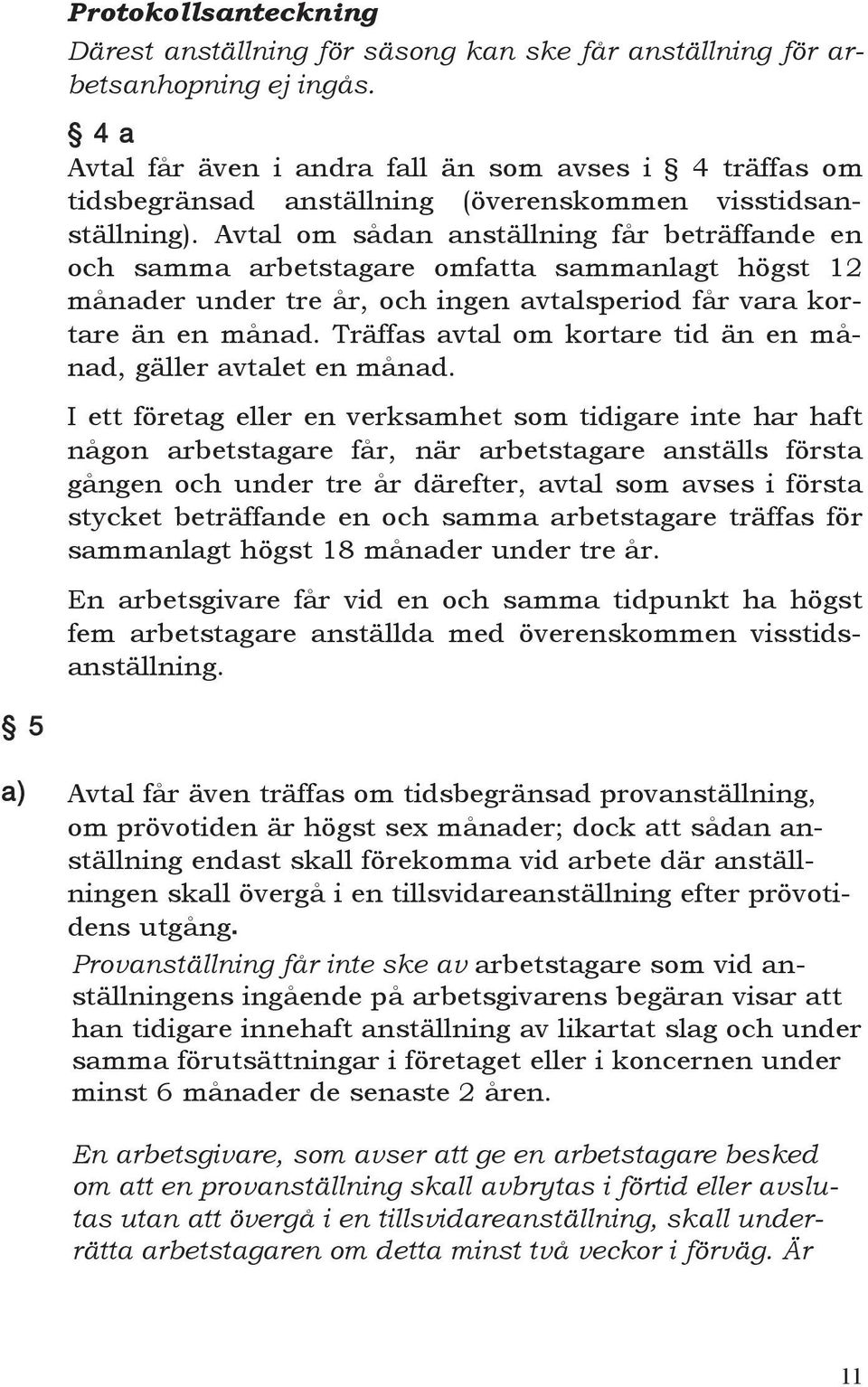 Avtal om sådan anställning får beträffande en och samma arbetstagare omfatta sammanlagt högst 12 månader under tre år, och ingen avtalsperiod får vara kortare än en månad.