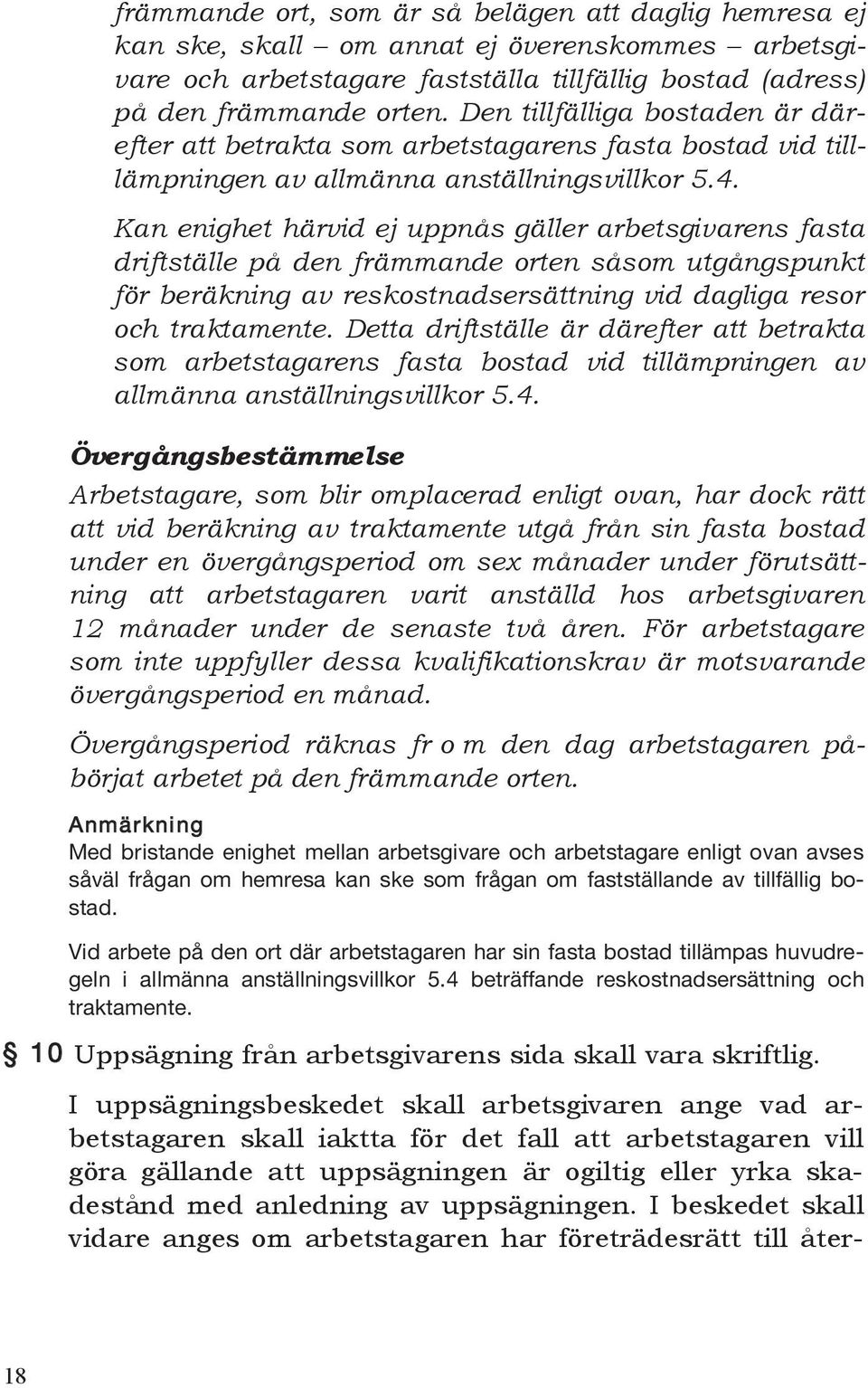 Kan enighet härvid ej uppnås gäller arbetsgivarens fasta driftställe på den främmande orten såsom utgångspunkt för beräkning av reskostnadsersättning vid dagliga resor och traktamente.