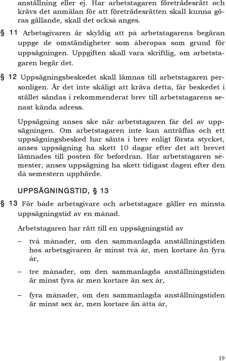 12 Uppsägningsbeskedet skall lämnas till arbetstagaren personligen. Är det inte skäligt att kräva detta, får beskedet i stället sändas i rekommenderat brev till arbetstagarens senast kända adress.