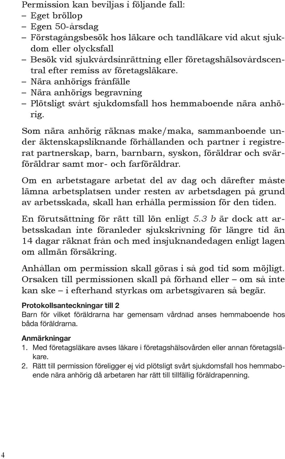 Som nära anhörig räknas make/maka, sammanboende under äktenskapsliknande förhållanden och partner i registrerat partnerskap, barn, barnbarn, syskon, föräldrar och svärföräldrar samt mor- och