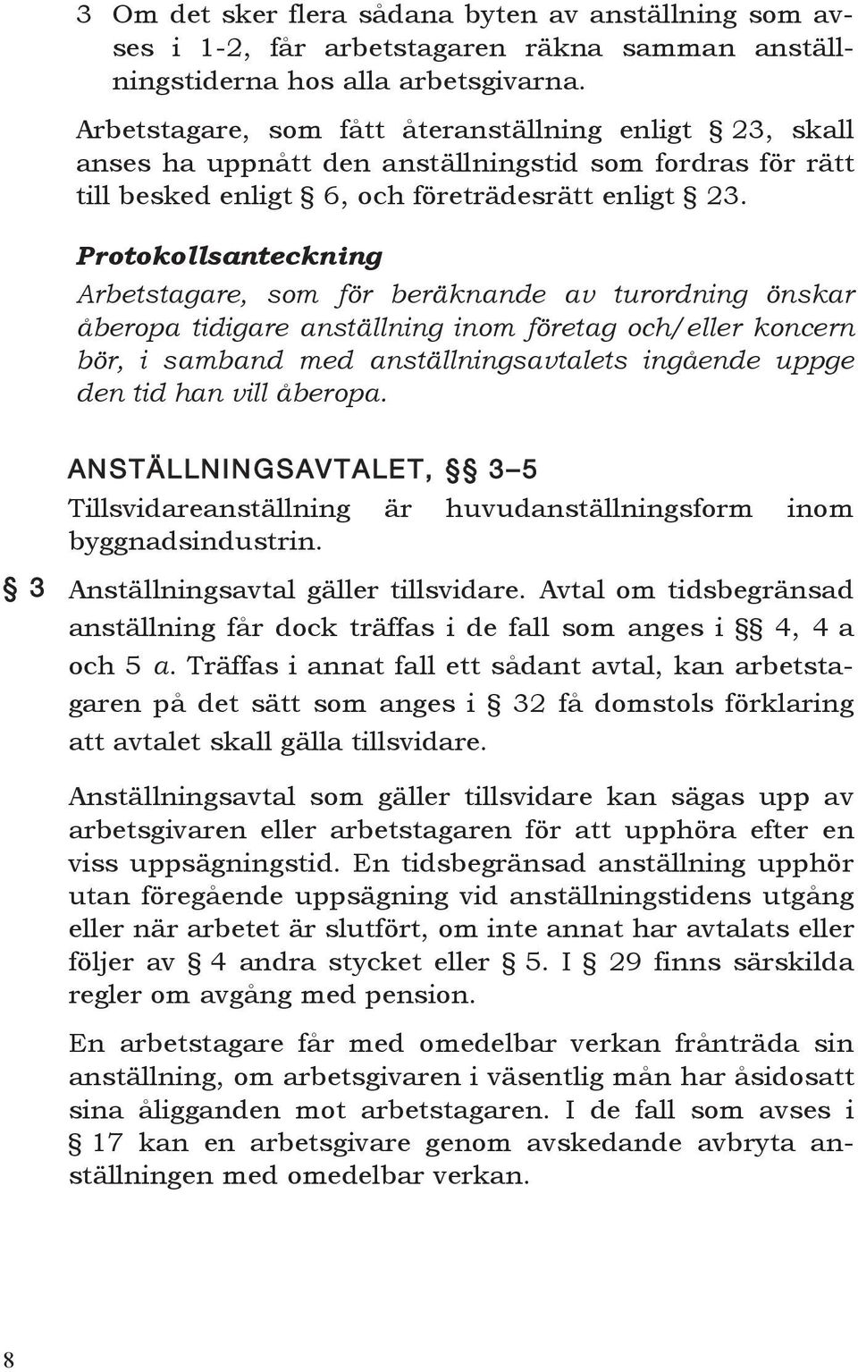 Protokollsanteckning Arbetstagare, som för beräknande av turordning önskar åberopa tidigare anställning inom företag och/eller koncern bör, i samband med anställningsavtalets ingående uppge den tid