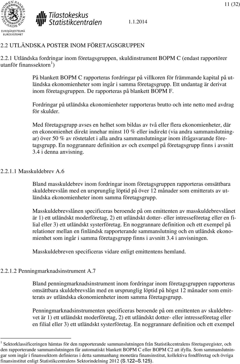 fordringar på villkoren för främmande kapital på utländska ekonomienheter som ingår i samma företagsgrupp. Ett undantag är derivat inom företagsgruppen. De rapporteras på blankett BOPM F.