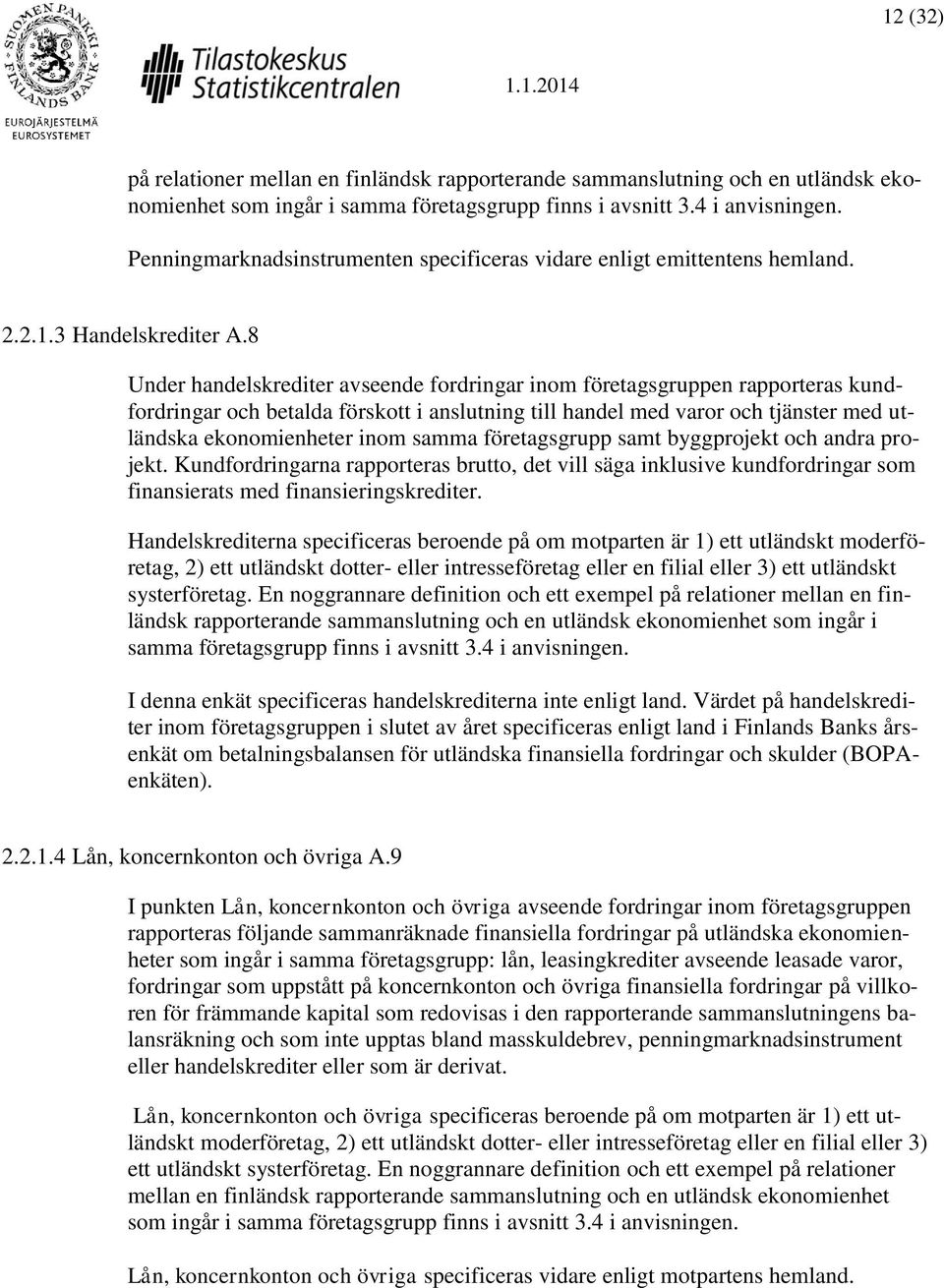 8 Under handelskrediter avseende fordringar inom företagsgruppen rapporteras kundfordringar och betalda förskott i anslutning till handel med varor och tjänster med utländska ekonomienheter inom